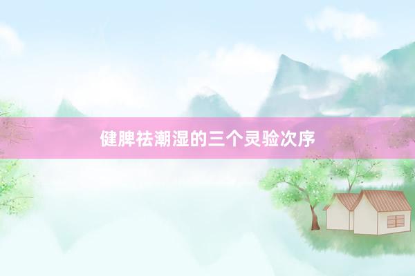健脾祛潮湿的三个灵验次序