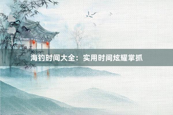 海钓时间大全：实用时间炫耀掌抓